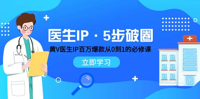 医生IP·5步破圈：黄V医生IP百万爆款从0到1的必修课 学习内容运营的底层逻辑-飞鱼网创