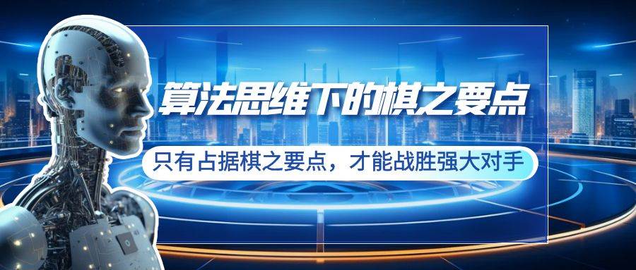 算法思维下的棋之要点：只有占据棋之要点，才能战胜强大对手（20节）-飞鱼网创