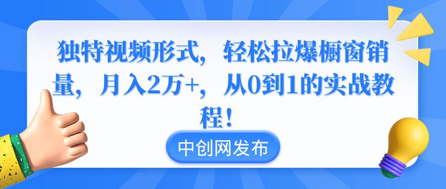 独特视频形式，轻松拉爆橱窗销量，月入2万+，从0到1的实战教程！-飞鱼网创