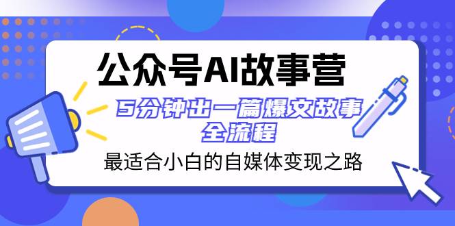 公众号AI 故事营 最适合小白的自媒体变现之路  5分钟出一篇爆文故事 全流程-飞鱼网创