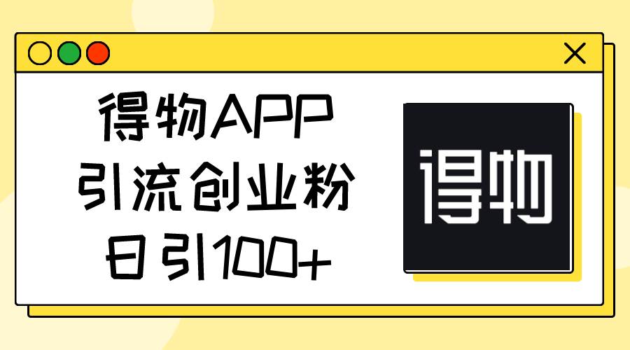 得物APP引流创业粉，日引100+-飞鱼网创