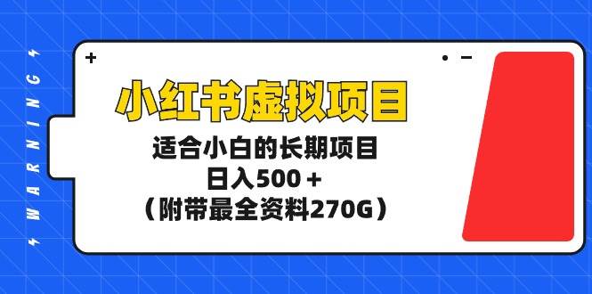 小红书虚拟项目，适合小白的长期项目，日入500＋（附带最全资料270G）-飞鱼网创