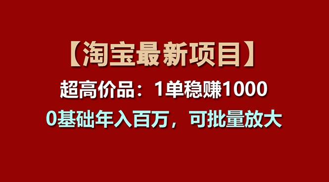 【淘宝项目】超高价品：1单赚1000多，0基础年入百万，可批量放大-飞鱼网创