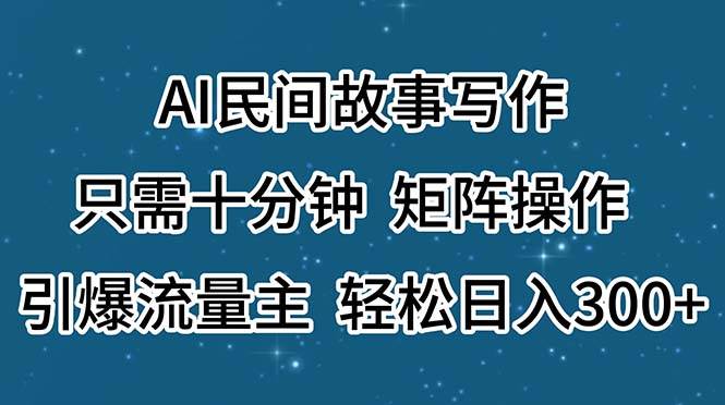 AI民间故事写作，只需十分钟，矩阵操作，引爆流量主，轻松日入300+-飞鱼网创