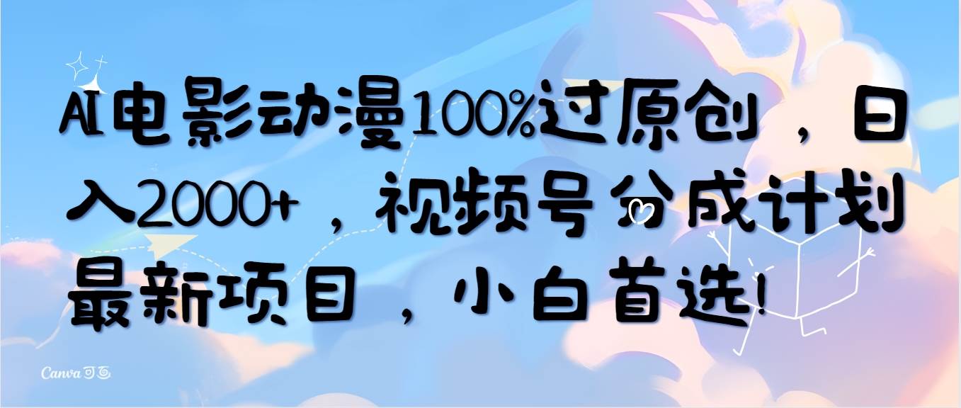 AI电影动漫100%过原创，日入2000+，视频号分成计划最新项目，小白首选！-飞鱼网创