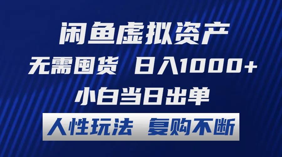 闲鱼虚拟资产 无需囤货 日入1000+ 小白当日出单 人性玩法 复购不断-飞鱼网创