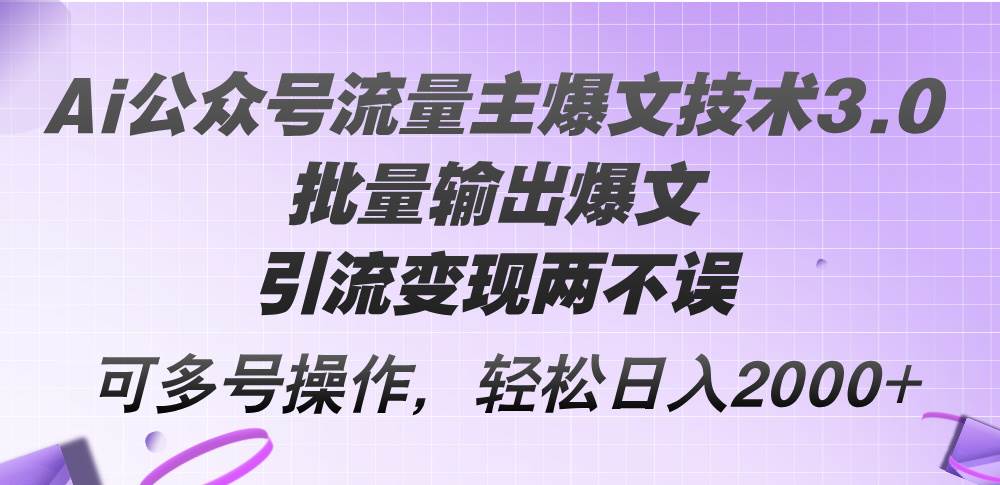 Ai公众号流量主爆文技术3.0，批量输出爆文，引流变现两不误，多号操作…-飞鱼网创