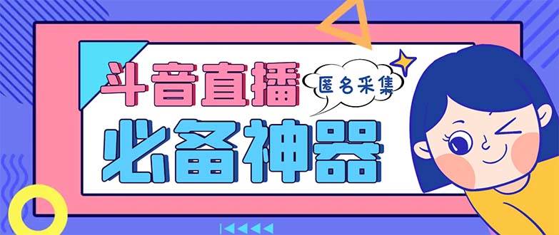 最新斗音直播间采集，支持采集连麦匿名直播间，精准获客神器【采集脚本+使用教程】-飞鱼网创