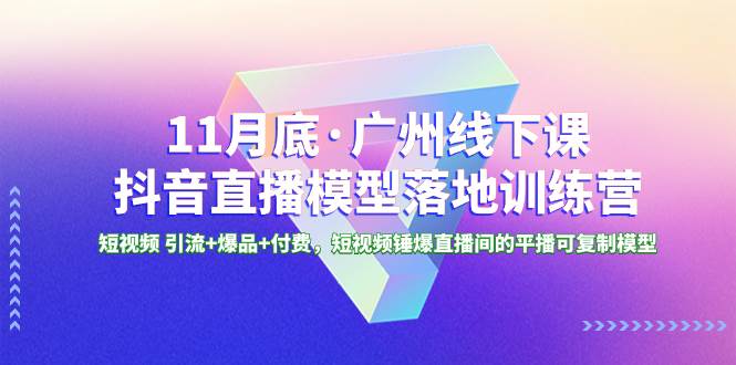 11月底·广州线下课抖音直播模型落地特训营，短视频 引流+爆品+付费，短视频锤爆直播间的平播可复制模型-飞鱼网创