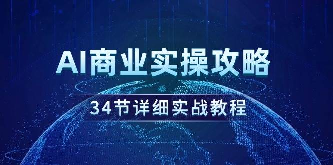 AI商业实操攻略，34节详细实战教程！-飞鱼网创