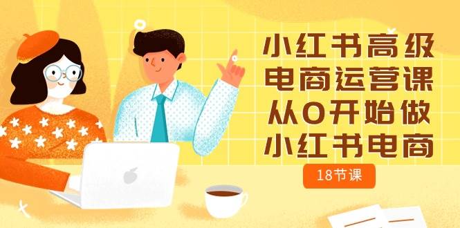 小红书高级电商运营课，从0开始做小红书电商（18节课）-飞鱼网创