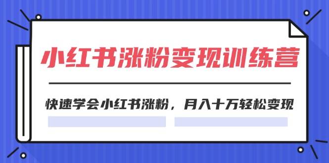 2024小红书涨粉变现训练营，快速学会小红书涨粉，月入十万轻松变现(40节)-飞鱼网创