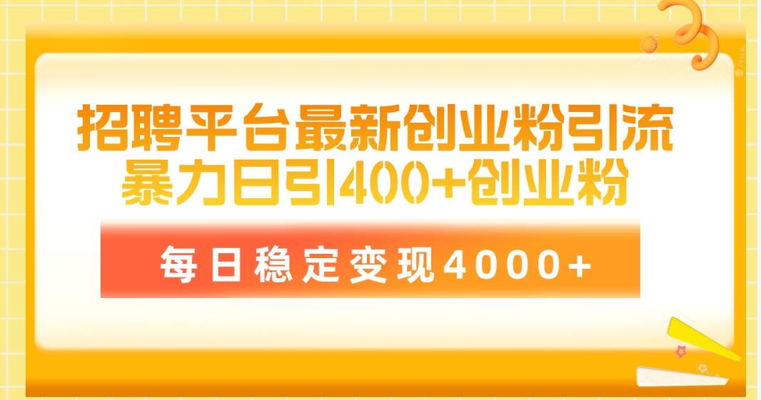 招聘平台最新创业粉引流技术，简单操作日引创业粉400+，每日稳定变现4000+-飞鱼网创