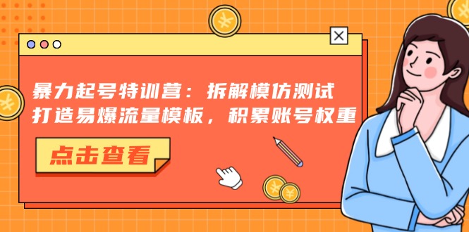 暴力起号特训营：拆解模仿测试，打造易爆流量模板，积累账号权重-飞鱼网创