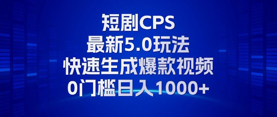 11月最新短剧CPS玩法，快速生成爆款视频，小白0门槛轻松日入1000+-飞鱼网创