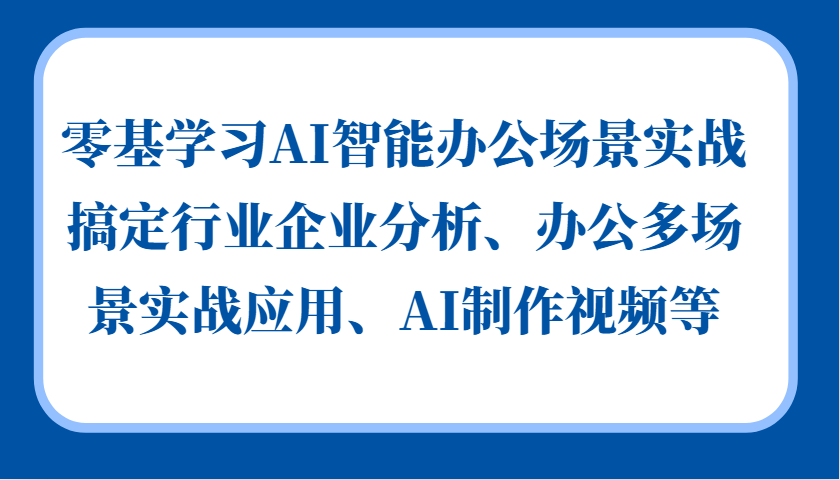 零基学习AI智能办公场景实战，搞定行业企业分析、办公多场景实战应用、AI制作视频等-飞鱼网创