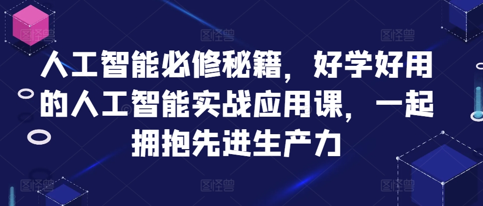 人工智能必修秘籍，好学好用的人工智能实战应用课，一起拥抱先进生产力-飞鱼网创