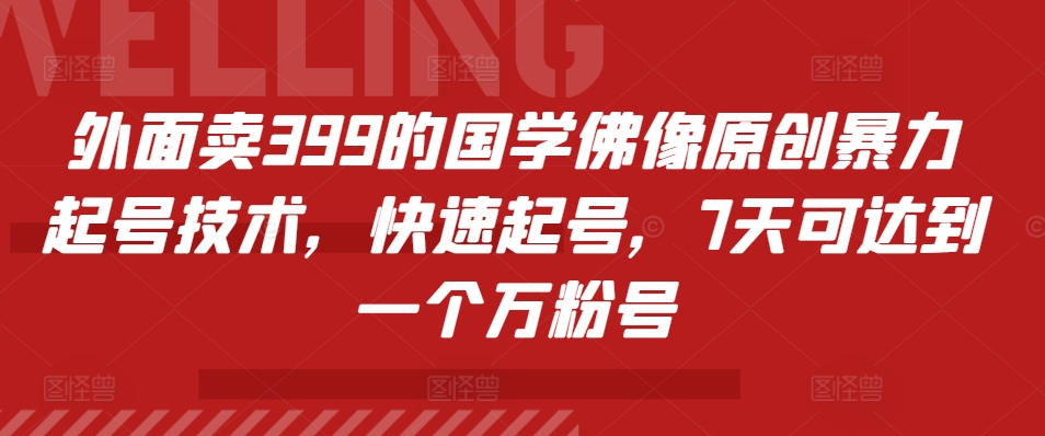 外面卖399的国学佛像原创暴力起号技术，快速起号，7天可达到一个万粉号-飞鱼网创