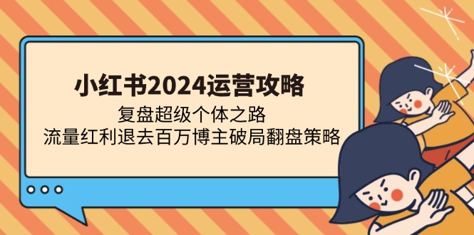 小红书2024运营攻略：复盘超级个体之路 流量红利退去百万博主破局翻盘-飞鱼网创