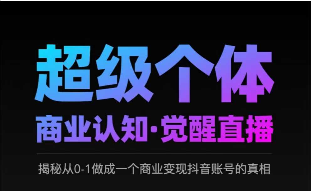 2025超级个体商业认知·觉醒直播，揭秘从0-1做成一个商业变现抖音账号的真相-飞鱼网创