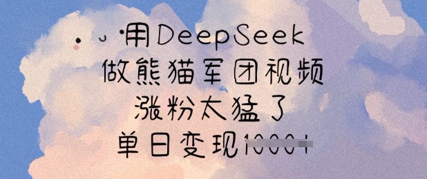 用DeepSeek做熊猫军团视频，涨粉太猛了，单日变现多张-飞鱼网创