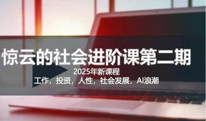 2025惊云社会进阶课(全新课程)，如果你要让自己的人生变清晰化社会化的话 这是我必推的一门课-飞鱼网创