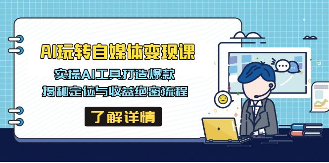 AI玩转自媒体变现课，实操AI工具打造爆款，揭秘定位与收益绝密流程-飞鱼网创